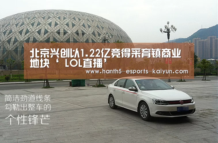 北京兴创以1.22亿竞得采育镇商业地块‘ LOL直播’(图1) 电竞官网