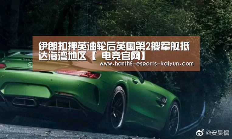 伊朗扣押英油轮后英国第2艘军舰抵达海湾地区【 电竞官网】(图1) 电竞官网