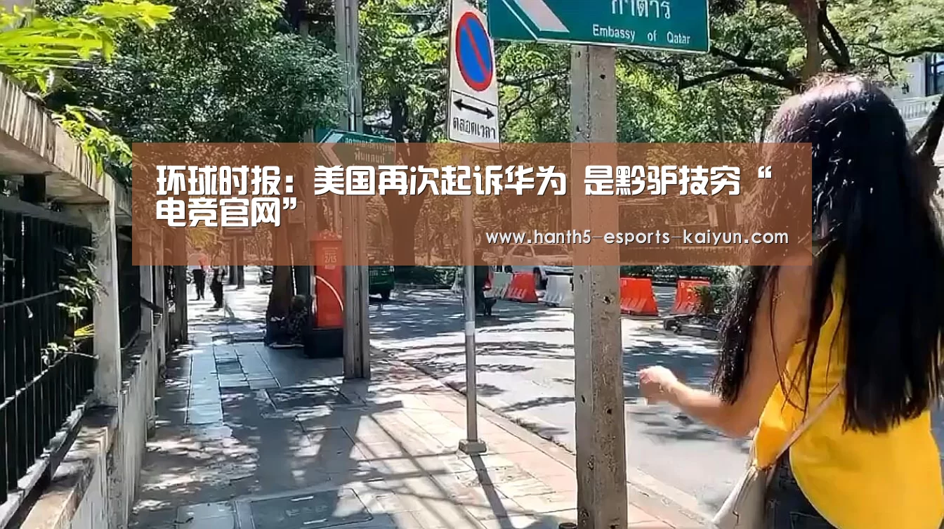 环球时报:美国再次起诉华为 是黔驴技穷“ 电竞官网”(图2) 电竞官网