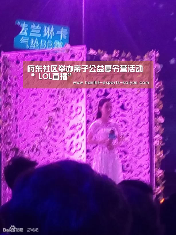 府东社区举办亲子公益夏令营活动“ LOL直播”(图1) LOL直播