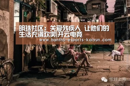 明珠社区:关爱残疾人 让他们的生活充满欢笑|开云电竞(图2) 电竞官网