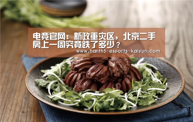 电竞官网:新政重灾区,北京二手房上一周究竟跌了多少?(图1) LOL直播