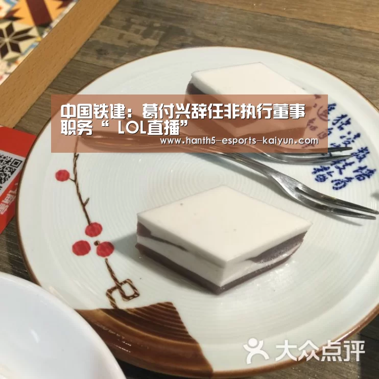 中国铁建:葛付兴辞任非执行董事职务“ LOL直播”(图2) 开云电竞